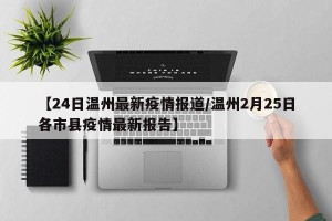 【24日温州最新疫情报道/温州2月25日各市县疫情最新报告】