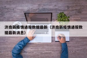 济南新疫情通报数据最新（济南新疫情通报数据最新消息）