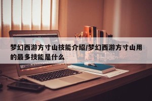 梦幻西游方寸山技能介绍/梦幻西游方寸山用的最多技能是什么