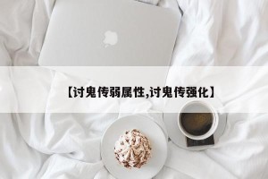 【讨鬼传弱属性,讨鬼传强化】