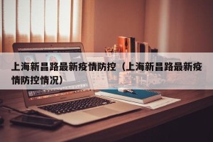 上海新昌路最新疫情防控（上海新昌路最新疫情防控情况）