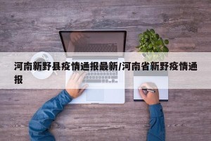 河南新野县疫情通报最新/河南省新野疫情通报