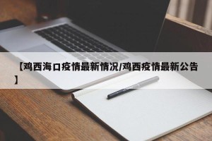 【鸡西海口疫情最新情况/鸡西疫情最新公告】