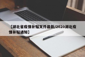 【湖北省疫情补贴文件最新/2020湖北疫情补贴通知】