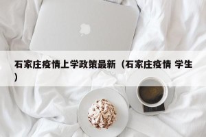 石家庄疫情上学政策最新（石家庄疫情 学生）