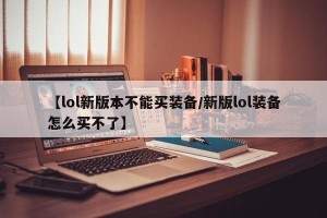 【lol新版本不能买装备/新版lol装备怎么买不了】