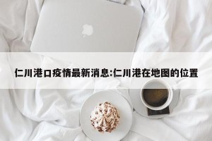 仁川港口疫情最新消息:仁川港在地图的位置