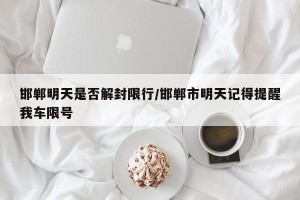 邯郸明天是否解封限行/邯郸市明天记得提醒我车限号