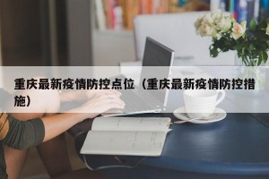 重庆最新疫情防控点位（重庆最新疫情防控措施）