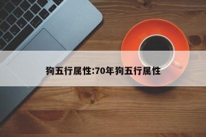 狗五行属性:70年狗五行属性