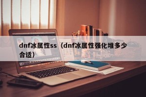 dnf冰属性ss（dnf冰属性强化堆多少合适）