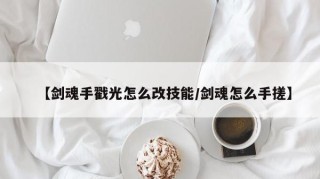 【剑魂手戳光怎么改技能/剑魂怎么手搓】