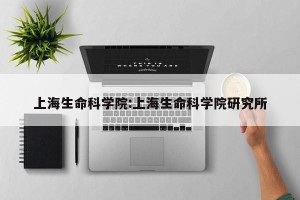 上海生命科学院:上海生命科学院研究所