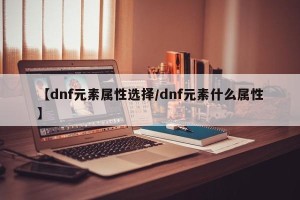 【dnf元素属性选择/dnf元素什么属性】