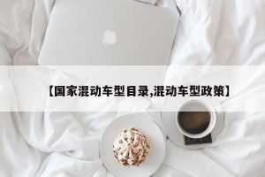 【国家混动车型目录,混动车型政策】