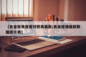 【各省疫情速度对照表最新/各省疫情最新数据统计表】