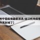 【杭州宁德疫情最新消息/浙江杭州疫情最新消息今天封城了】