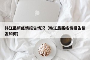 韩江最新疫情报告情况（韩江最新疫情报告情况如何）