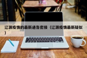 辽源疫情的最新通告密接（辽源疫情最新疑似）