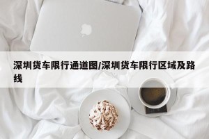 深圳货车限行通道图/深圳货车限行区域及路线