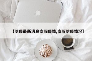 【防疫最新消息南阳疫情,南阳防疫情况】