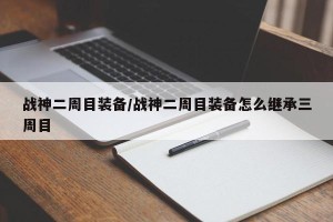 战神二周目装备/战神二周目装备怎么继承三周目