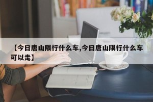 【今日唐山限行什么车,今日唐山限行什么车可以走】