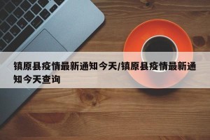 镇原县疫情最新通知今天/镇原县疫情最新通知今天查询