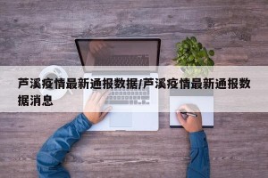 芦溪疫情最新通报数据/芦溪疫情最新通报数据消息