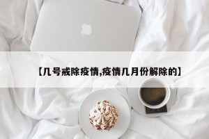 【几号戒除疫情,疫情几月份解除的】