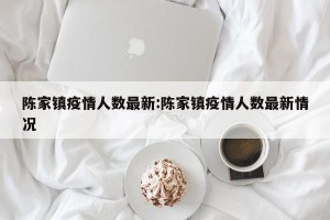 陈家镇疫情人数最新:陈家镇疫情人数最新情况