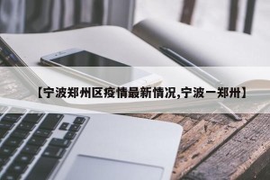 【宁波郑州区疫情最新情况,宁波一郑卅】