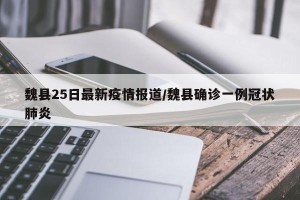 魏县25日最新疫情报道/魏县确诊一例冠状肺炎