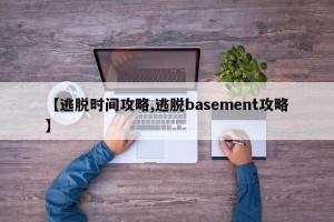 【逃脱时间攻略,逃脱basement攻略】