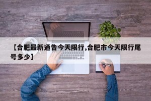 【合肥最新通告今天限行,合肥市今天限行尾号多少】