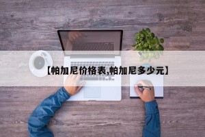 【帕加尼价格表,帕加尼多少元】