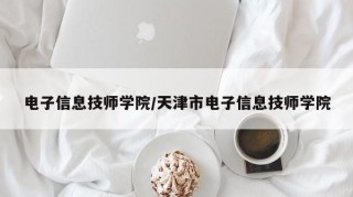 电子信息技师学院/天津市电子信息技师学院