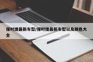 保时捷最新车型/保时捷最新车型以及颜色大全