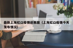 最新上海虹口疫情进展图（上海虹口疫情今天发布情况）