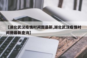 【湖北武汉疫情时间图最新,湖北武汉疫情时间图最新查询】