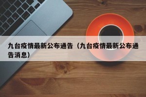 九台疫情最新公布通告（九台疫情最新公布通告消息）