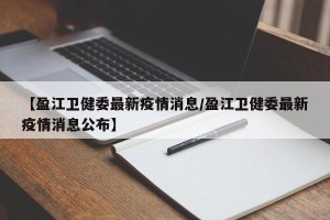 【盈江卫健委最新疫情消息/盈江卫健委最新疫情消息公布】