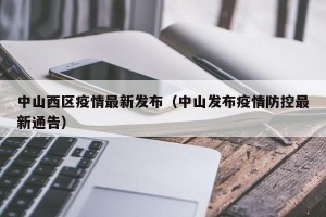 中山西区疫情最新发布（中山发布疫情防控最新通告）