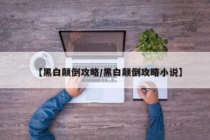 【黑白颠倒攻略/黑白颠倒攻略小说】