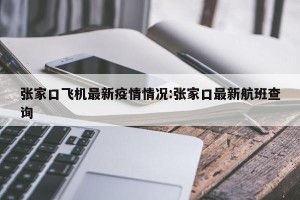 张家口飞机最新疫情情况:张家口最新航班查询