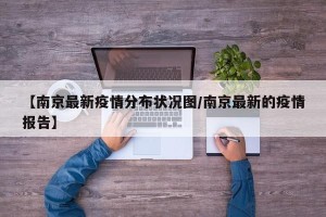 【南京最新疫情分布状况图/南京最新的疫情报告】