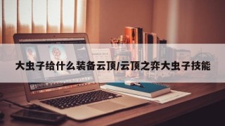 大虫子给什么装备云顶/云顶之弈大虫子技能