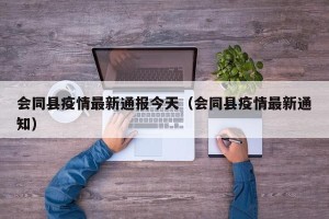 会同县疫情最新通报今天（会同县疫情最新通知）