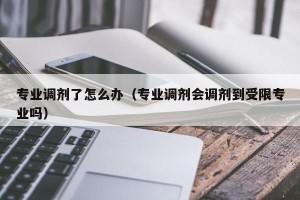 专业调剂了怎么办（专业调剂会调剂到受限专业吗）