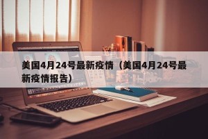 美国4月24号最新疫情（美国4月24号最新疫情报告）